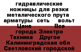 гидравлические ножницы для резки металического прута (арматуры) сеть 220вольт › Цена ­ 3 000 - Все города Электро-Техника » Другое   . Калининградская обл.,Светловский городской округ 